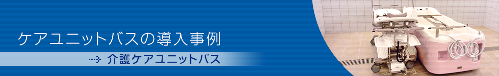 介護ケアユニットバスの導入例